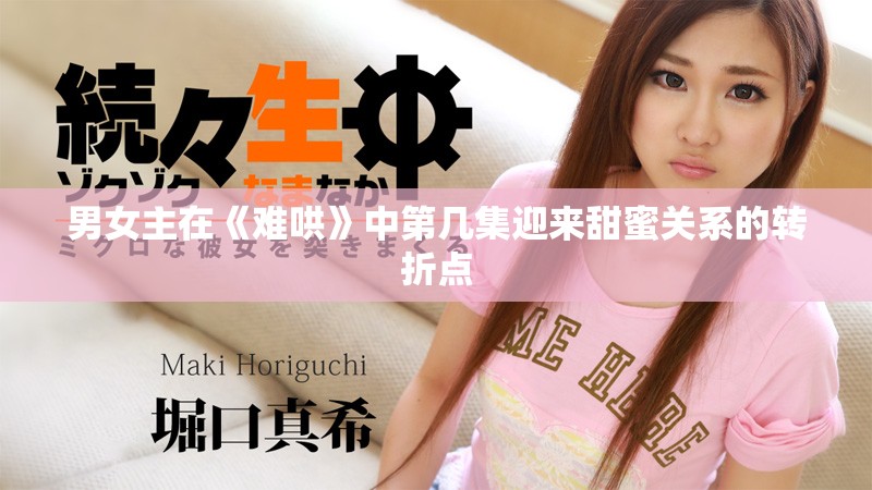 男女主在《難哄》中第幾集迎來甜蜜關(guān)系的轉(zhuǎn)折點(diǎn)
