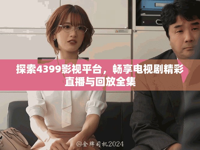 探索4399影視平臺，暢享電視劇精彩直播與回放全集