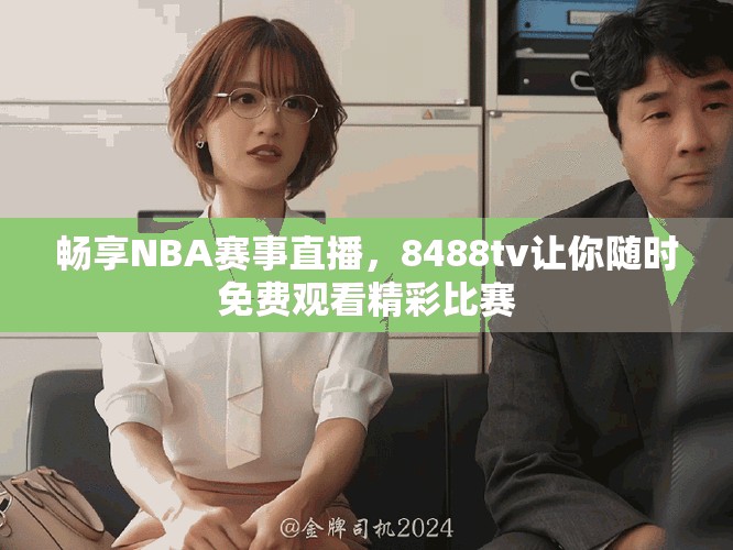 暢享NBA賽事直播，8488tv讓你隨時(shí)免費(fèi)觀看精彩比賽