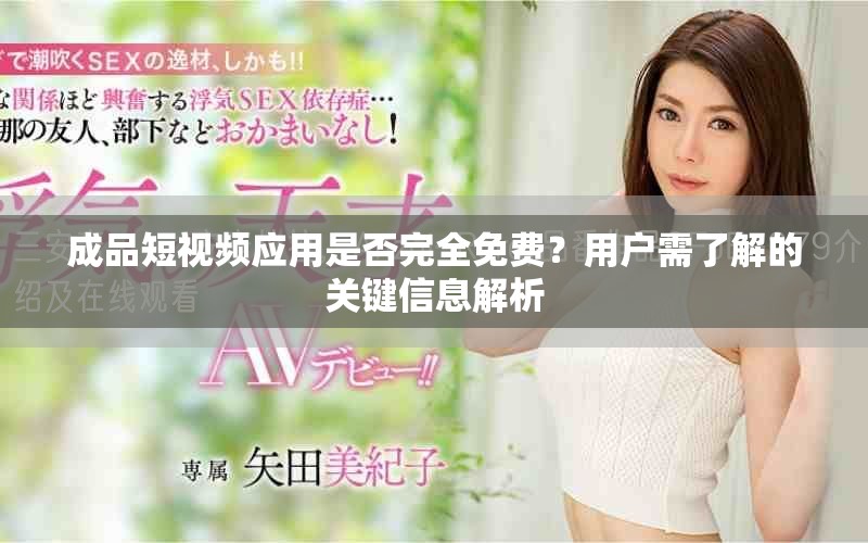 成品短視頻應(yīng)用是否完全免費(fèi)？用戶(hù)需了解的關(guān)鍵信息解析