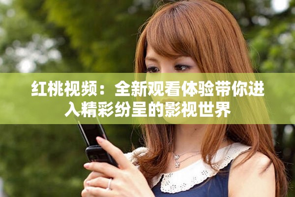 紅桃視頻：全新觀看體驗帶你進(jìn)入精彩紛呈的影視世界