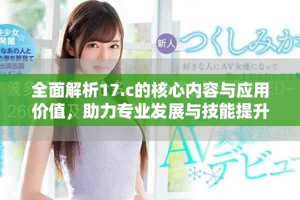 全面解析17.c的核心內(nèi)容與應(yīng)用價(jià)值，助力專業(yè)發(fā)展與技能提升