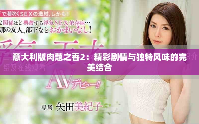 意大利版肉蔻之香2：精彩劇情與獨(dú)特風(fēng)味的完美結(jié)合