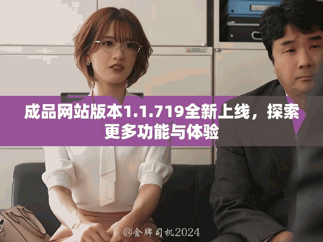 成品網(wǎng)站版本1.1.719全新上線，探索更多功能與體驗