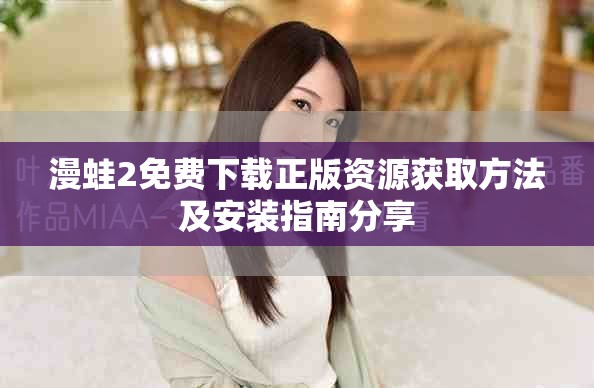 漫蛙2免費下載正版資源獲取方法及安裝指南分享