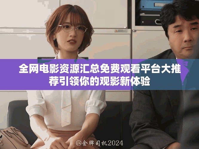 全網(wǎng)電影資源匯總免費觀看平臺大推薦引領(lǐng)你的觀影新體驗