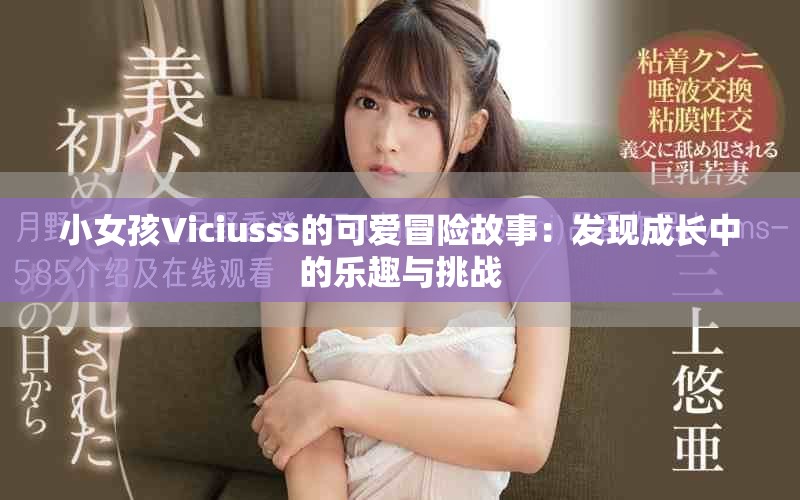 小女孩Viciusss的可愛冒險(xiǎn)故事：發(fā)現(xiàn)成長中的樂趣與挑戰(zhàn)