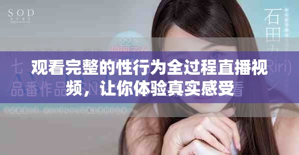 觀看完整的性行為全過程直播視頻，讓你體驗(yàn)真實(shí)感受