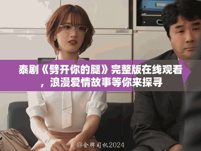 泰劇《劈開你的腿》完整版在線觀看，浪漫愛情故事等你來探尋