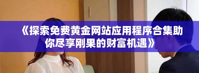 《探索免費黃金網(wǎng)站應用程序合集助你盡享剛果的財富機遇》