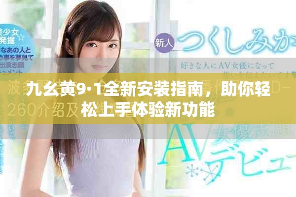 九幺黃9·1全新安裝指南，助你輕松上手體驗(yàn)新功能