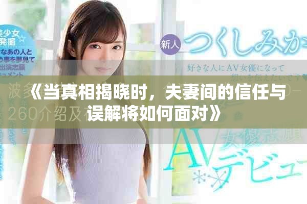 《當(dāng)真相揭曉時，夫妻間的信任與誤解將如何面對》