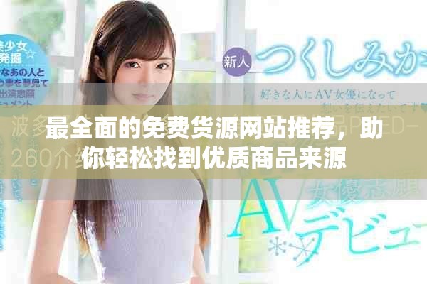 最全面的免費貨源網(wǎng)站推薦，助你輕松找到優(yōu)質(zhì)商品來源