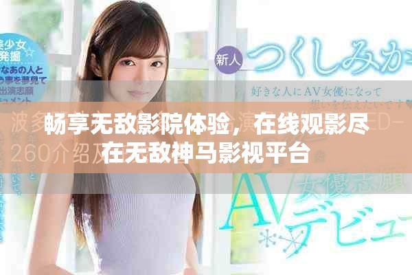 暢享無敵影院體驗，在線觀影盡在無敵神馬影視平臺