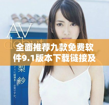 全面推薦九款免費軟件9.1版本下載鏈接及安裝指南