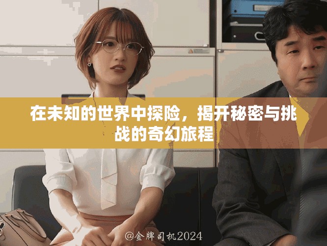 在未知的世界中探險，揭開秘密與挑戰(zhàn)的奇幻旅程