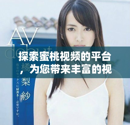 探索蜜桃視頻的平臺，為您帶來豐富的視頻娛樂體驗與樂趣