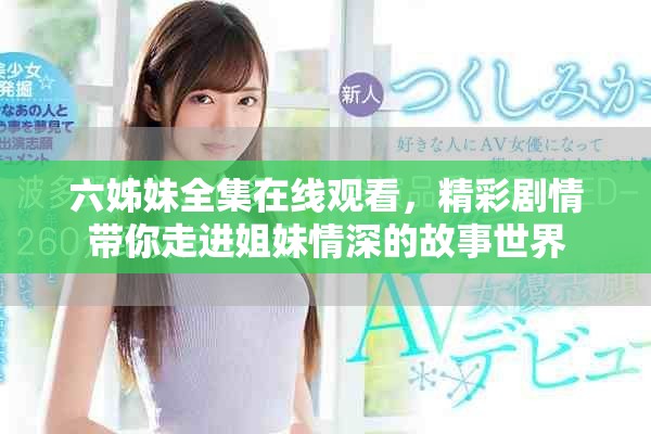 六姊妹全集在線觀看，精彩劇情帶你走進(jìn)姐妹情深的故事世界
