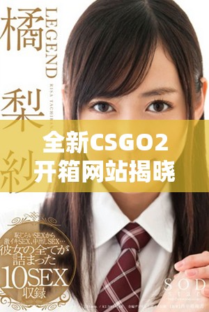 全新CSGO2開箱網站揭曉多種精彩玩法與稀有物品獲取方式