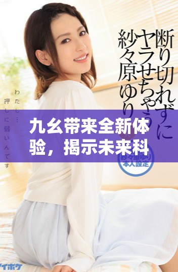 九幺帶來全新體驗，揭示未來科技的無限可能性與創(chuàng)新之路