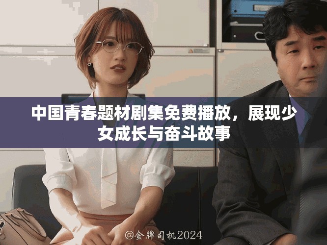 中國(guó)青春題材劇集免費(fèi)播放，展現(xiàn)少女成長(zhǎng)與奮斗故事
