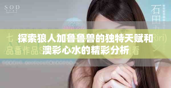 探索狼人加魯魯獸的獨(dú)特天賦和澳彩心水的精彩分析