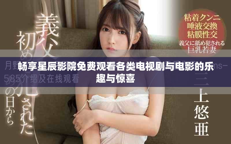 暢享星辰影院免費(fèi)觀看各類電視劇與電影的樂趣與驚喜