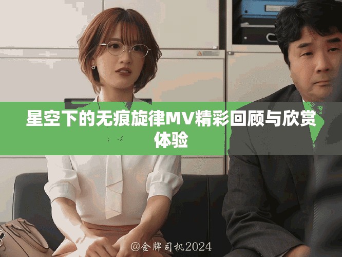 星空下的無(wú)痕旋律MV精彩回顧與欣賞體驗(yàn)