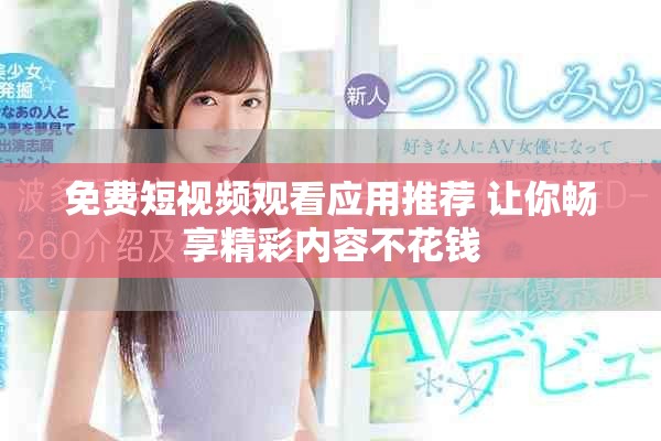 免費短視頻觀看應(yīng)用推薦 讓你暢享精彩內(nèi)容不花錢