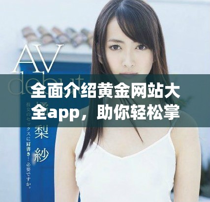 全面介紹黃金網(wǎng)站大全app，助你輕松掌握黃金投資信息和趨勢