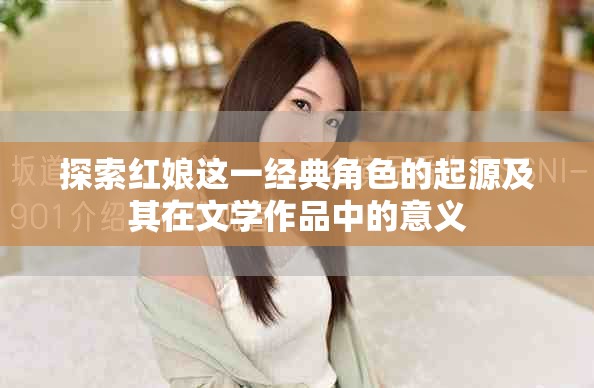 探索紅娘這一經(jīng)典角色的起源及其在文學(xué)作品中的意義
