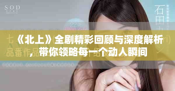 《北上》全劇精彩回顧與深度解析，帶你領略每一個動人瞬間
