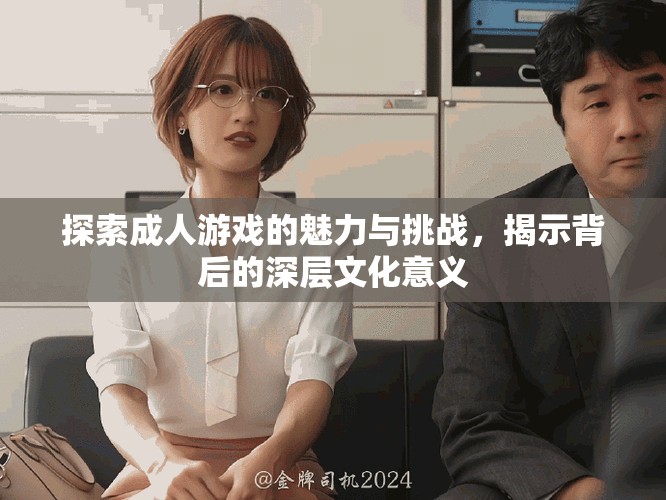 探索成人游戲的魅力與挑戰(zhàn)，揭示背后的深層文化意義