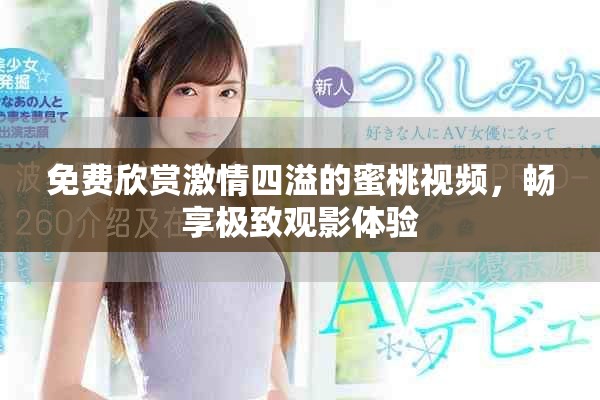 免費欣賞激情四溢的蜜桃視頻，暢享極致觀影體驗
