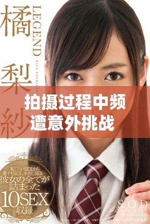 拍攝過程中頻遭意外挑戰(zhàn) 導致十幾次被剪的尷尬瞬間
