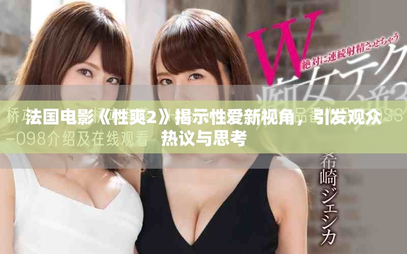 法國(guó)電影《性爽2》揭示性愛(ài)新視角，引發(fā)觀眾熱議與思考