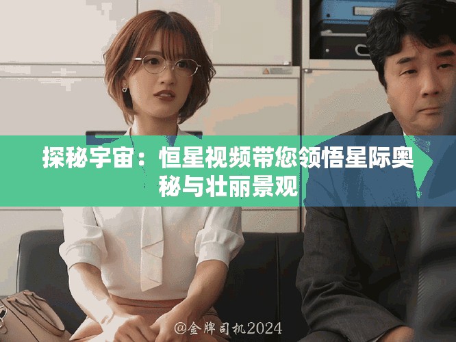 探秘宇宙：恒星視頻帶您領悟星際奧秘與壯麗景觀