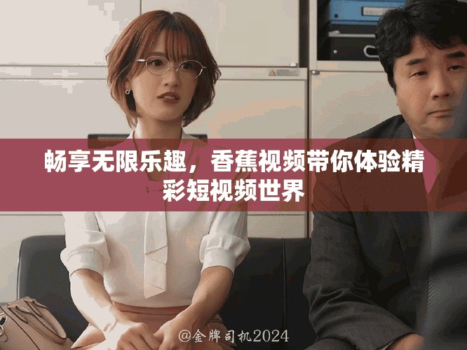 暢享無(wú)限樂(lè)趣，香蕉視頻帶你體驗(yàn)精彩短視頻世界