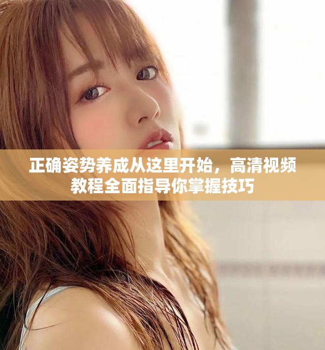 正確姿勢(shì)養(yǎng)成從這里開(kāi)始，高清視頻教程全面指導(dǎo)你掌握技巧