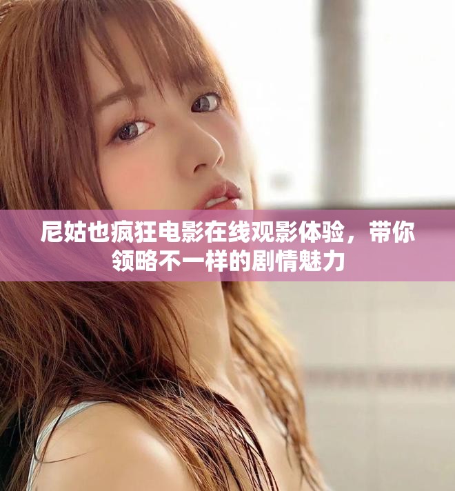 尼姑也瘋狂電影在線觀影體驗(yàn)，帶你領(lǐng)略不一樣的劇情魅力