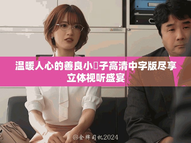 溫暖人心的善良小峓子高清中字版盡享立體視聽(tīng)盛宴