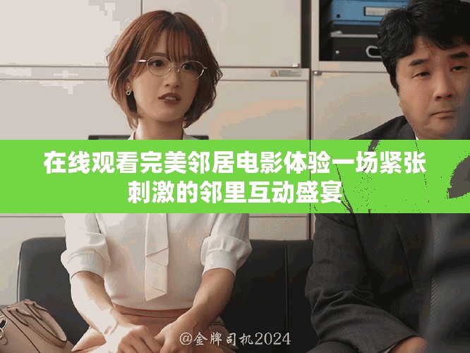在線觀看完美鄰居電影體驗(yàn)一場(chǎng)緊張刺激的鄰里互動(dòng)盛宴