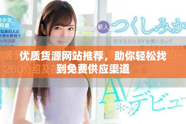 優(yōu)質(zhì)貨源網(wǎng)站推薦，助你輕松找到免費(fèi)供應(yīng)渠道