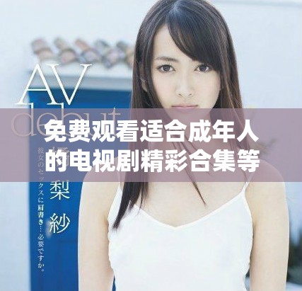 免費觀看適合成年人的電視劇精彩合集等你來發(fā)現(xiàn)！