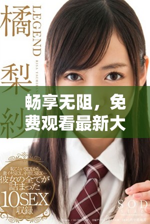 暢享無阻，免費(fèi)觀看最新大片視頻，盡情享受心動(dòng)時(shí)刻
