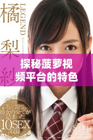 探秘菠蘿視頻平臺的特色與魅力，發(fā)現(xiàn)無限娛樂新體驗