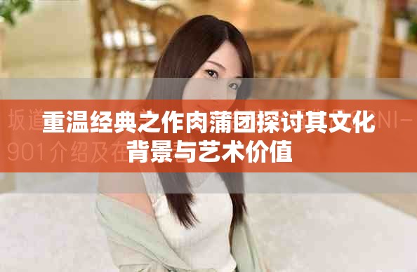 重溫經(jīng)典之作肉蒲團探討其文化背景與藝術價值