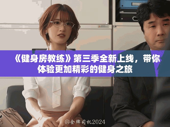 《健身房教練》第三季全新上線，帶你體驗(yàn)更加精彩的健身之旅