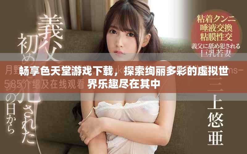 暢享色天堂游戲下載，探索絢麗多彩的虛擬世界樂趣盡在其中