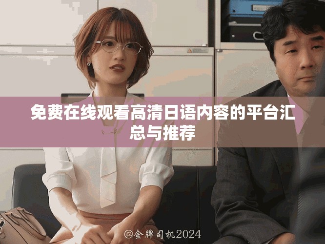 免費(fèi)在線觀看高清日語(yǔ)內(nèi)容的平臺(tái)匯總與推薦